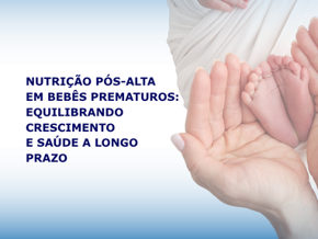Nutrição Pós-Alta em Lactentes Prematuros: Equilibrando Crescimento e Saúde a Longo Prazo