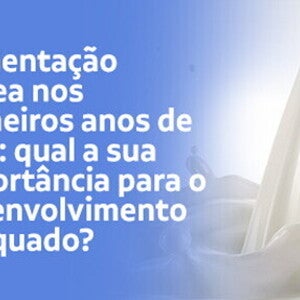 Alimentação láctea nos primeiros anos de vida: qual a sua importância para o desenvolvimento adequado?