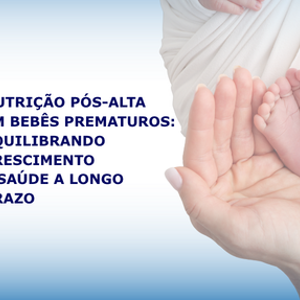 Nutrição Pós-Alta em Lactentes Prematuros: Equilibrando Crescimento e Saúde a Longo Prazo